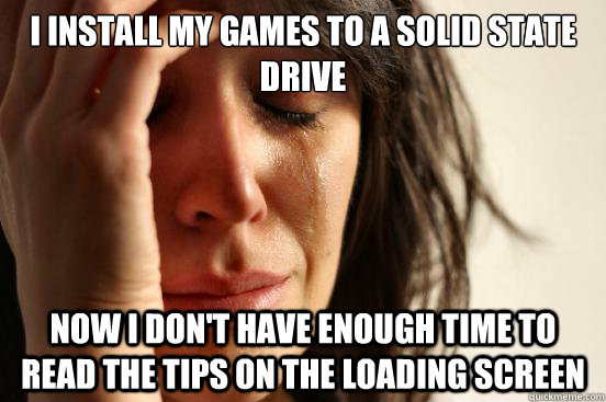 i install my games to a solid state drive now i dont have e - First World Problems
