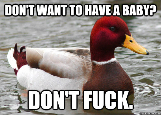 dont want to have a baby dont fuck - Malicious Advice Mallard