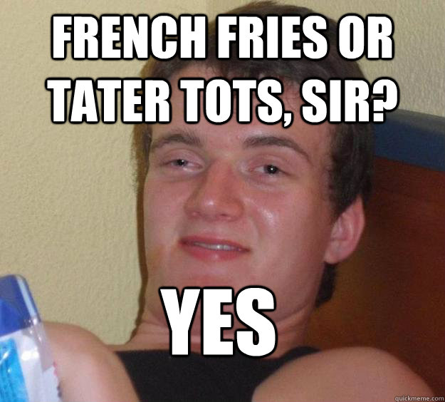french fries or tater tots sir yes - 10 Guy
