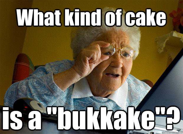 what kind of cake is a bukkake caption 5 goes here - Grandma finds the Internet