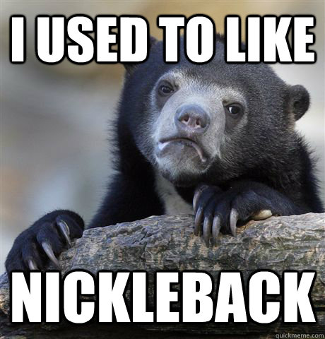 i used to like nickleback - Confession Bear
