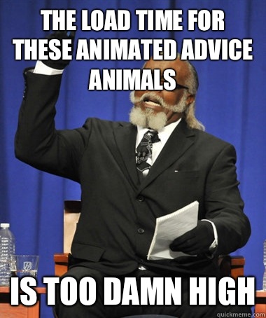 The load time for these animated advice animals Is too damn - The Rent Is Too Damn High