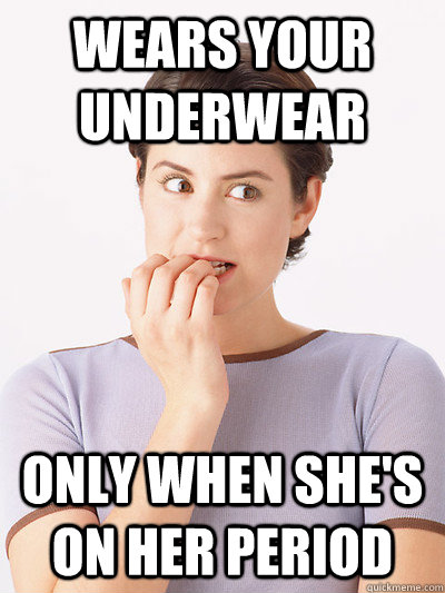 wears your underwear only when shes on her period - Scumbag Girlfriend sans Hat