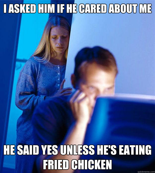i asked him if he cared about me he said yes unless hes eat - Redditors Wife