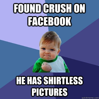 found crush on facebook he has shirtless pictures - Success Kid