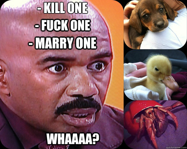 kill one fuck one marry one whaaaa - Steve Harvey K-F-M