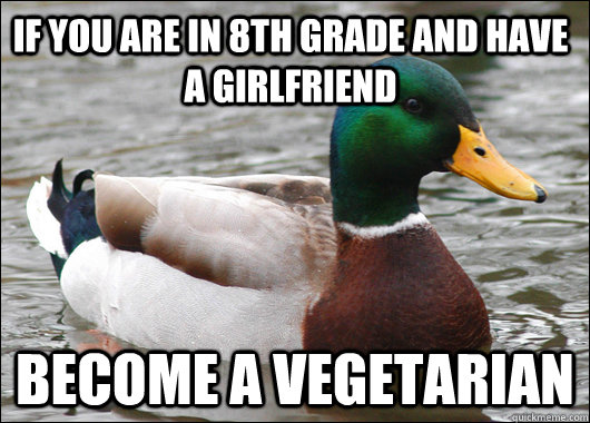 if you are in 8th grade and have a girlfriend become a veget - Actual Advice Mallard