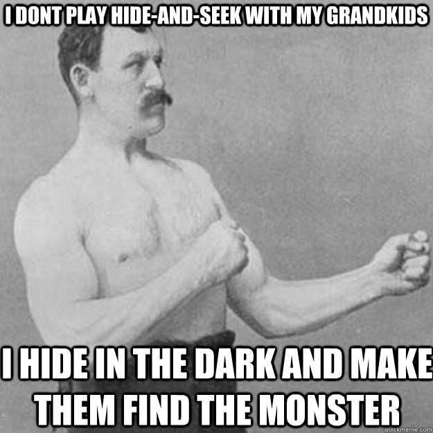 i dont play hideandseek with my grandkids i hide in the da - overly manly man