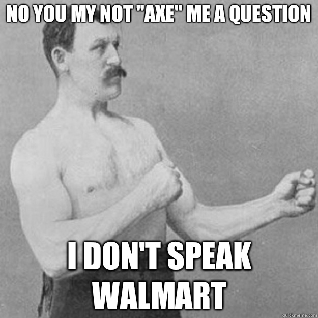 No You My Not Axe Me A Question I Dont Speak Walmart - overly manly man