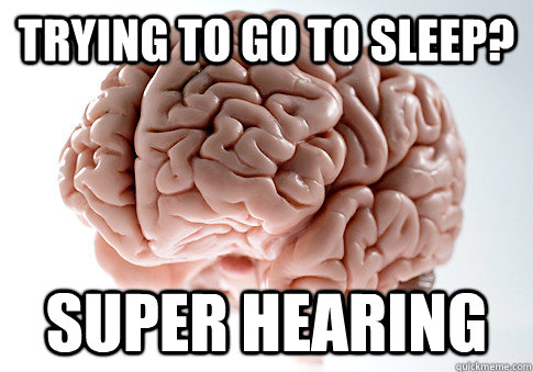 trying to go to sleep super hearing - Scumbag Brain