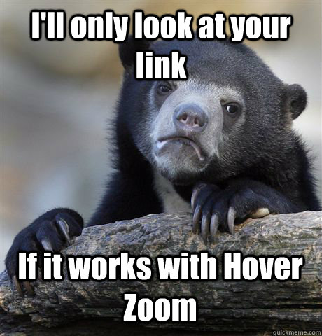 ill only look at your link if it works with hover zoom - Confession Bear
