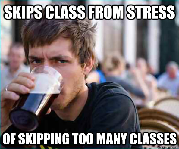 skips class from stress of skipping too many classes - Lazy College Senior