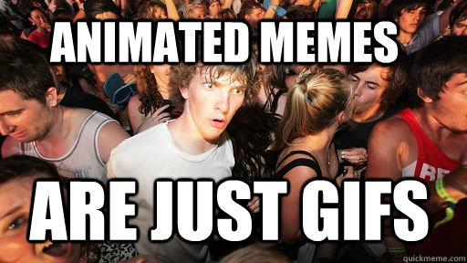 animated memes are just gifs - Sudden Clarity Clarence