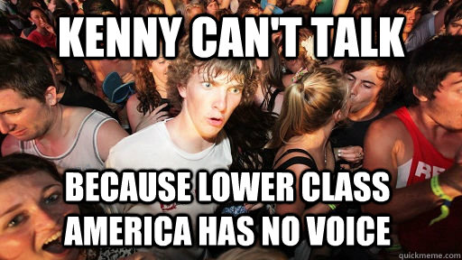 kenny cant talk because lower class america has no voice - Sudden Clarity Clarence
