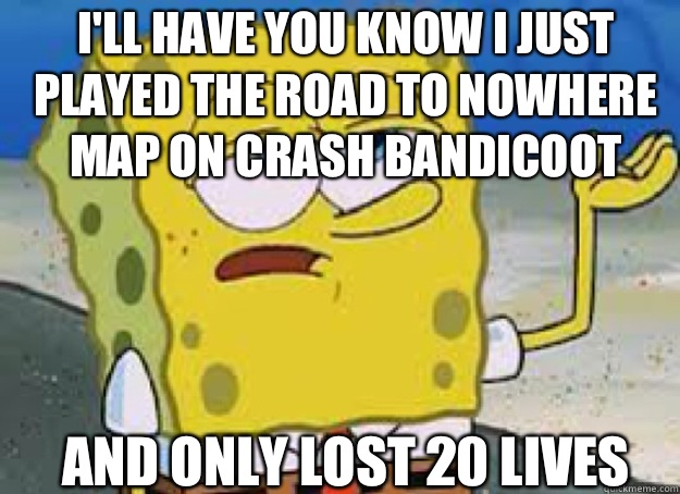 Ill have you know I just played the road to nowhere map on c - tough sponge on
