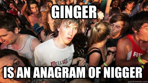 ginger is an anagram of nigger - Sudden Clarity Clarence