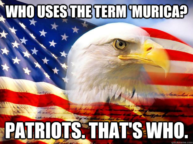 who uses the term murica patriots thats who - Patriots