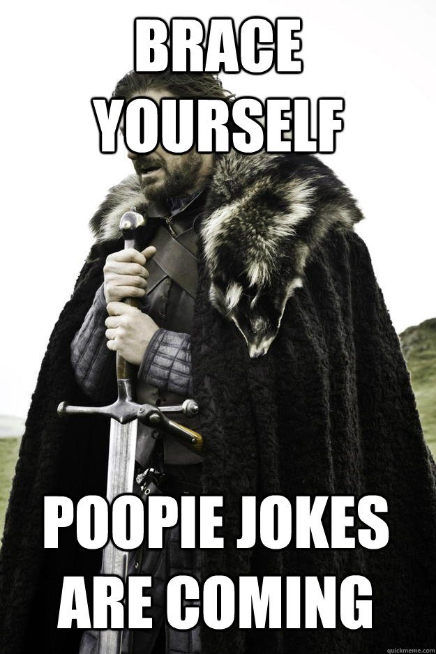 brace yourself poopie jokes are coming - Winter is coming