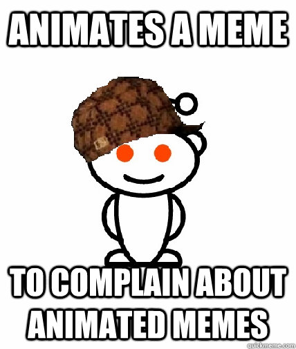 animates a meme to complain about animated memes - Scumbag Redditor