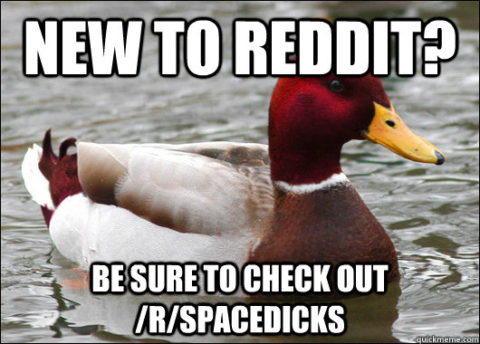 new to reddit be sure to check out rspacedicks - Malicious Advice Mallard