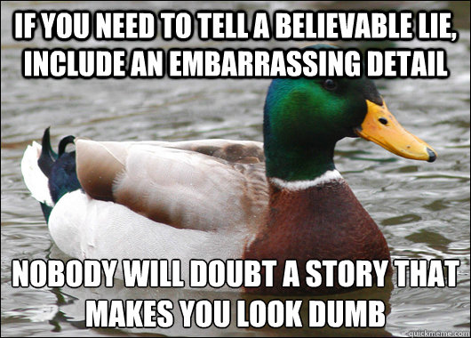 if you need to tell a believable lie include an embarrassin - Actual Advice Mallard