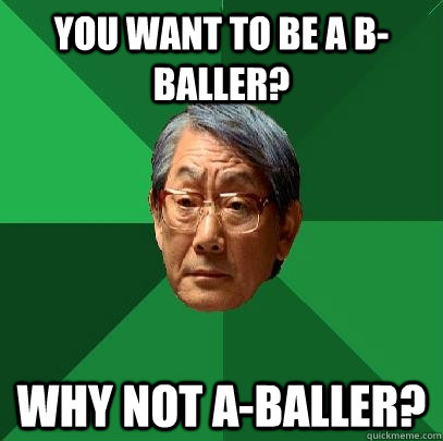 you want to be a bballer why not aballer - High Expectations Asian Father