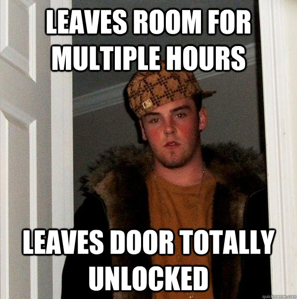 leaves room for multiple hours leaves door totally unlocked - Scumbag Steve