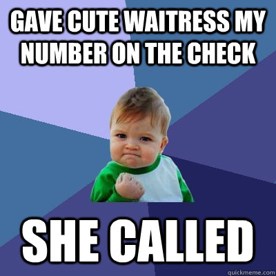 gave cute waitress my number on the check she called - Success Kid