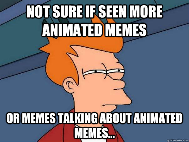 not sure if seen more animated memes or memes talking about - Futurama Fry
