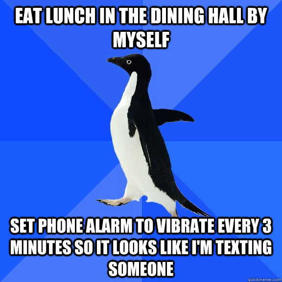 eat lunch in the dining hall by myself set phone alarm to vi - Socially Awkward Penguin