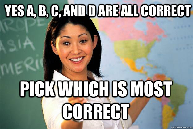 yes a b c and d are all correct pick which is most correc - Unhelpful High School Teacher