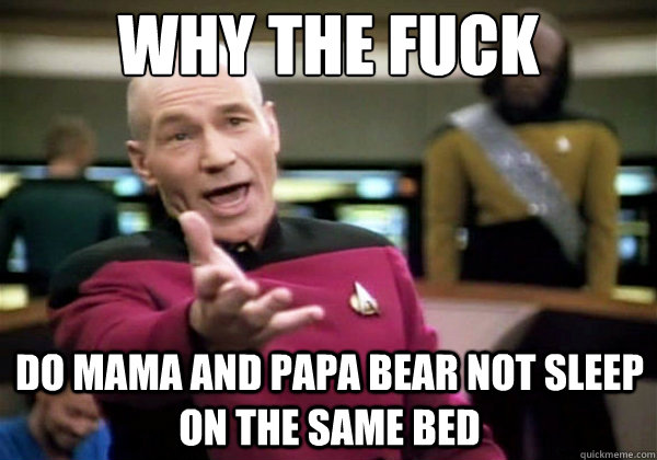 why the fuck do mama and papa bear not sleep on the same bed - Why The Fuck Picard