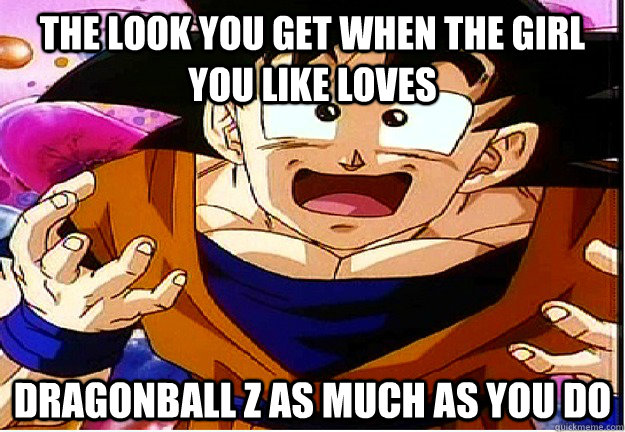 The Look You Get When The Girl You Like Loves Dragonball Z As Much As You Do Misc Quickmeme