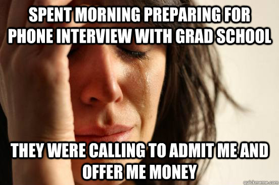 spent morning preparing for phone interview with grad school - First World Problems