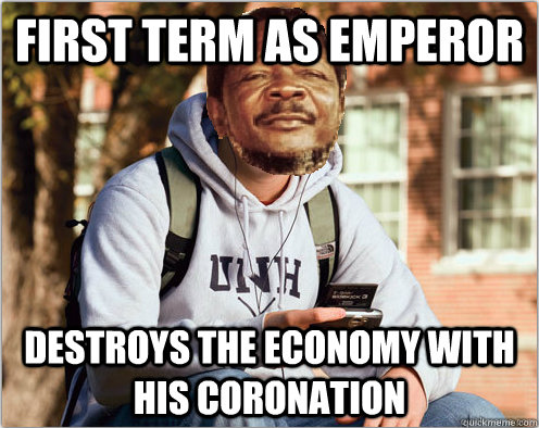 first term as emperor destroys the economy with his coronati -
