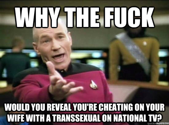 why the fuck would you reveal youre cheating on your wife w - Annoyed Picard HD
