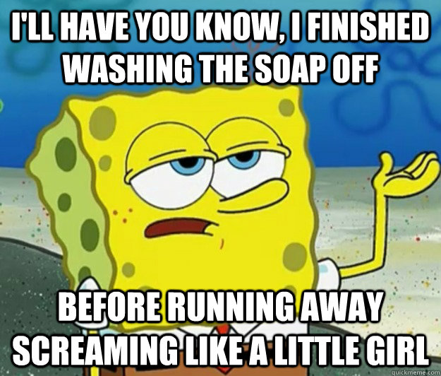 ill have you know i finished washing the soap off before - Tough Spongebob
