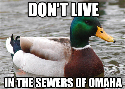 dont live in the sewers of omaha - Actual Advice Mallard