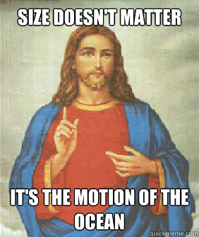 size doesnt matter its the motion of the ocean - Angry jesus