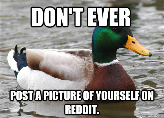 dont ever post a picture of yourself on reddit - Actual Advice Mallard