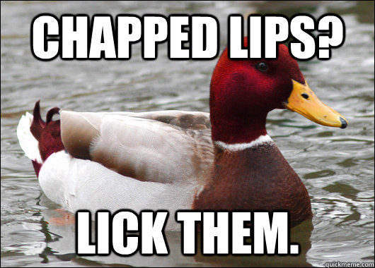 chapped lips lick them - Malicious Advice Mallard