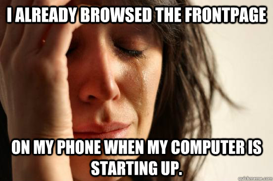 i already browsed the frontpage on my phone when my computer - First World Problems