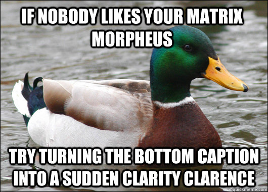 if nobody likes your matrix morpheus try turning the bottom - Actual Advice Mallard