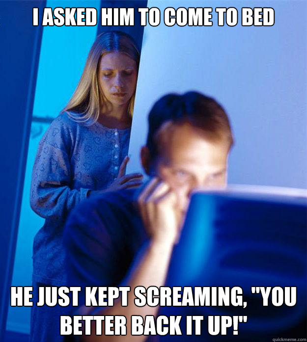 i asked him to come to bed he just kept screaming you bett - Redditors Wife