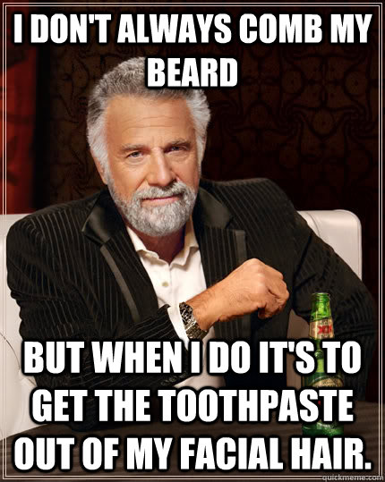 i dont always comb my beard but when i do its to get the t - The Most Interesting Man In The World