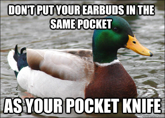 dont put your earbuds in the same pocket as your pocket kni - Actual Advice Mallard