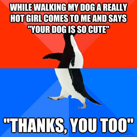 while walking my dog a really hot girl comes to me and says - Socially Awesome Awkward Penguin
