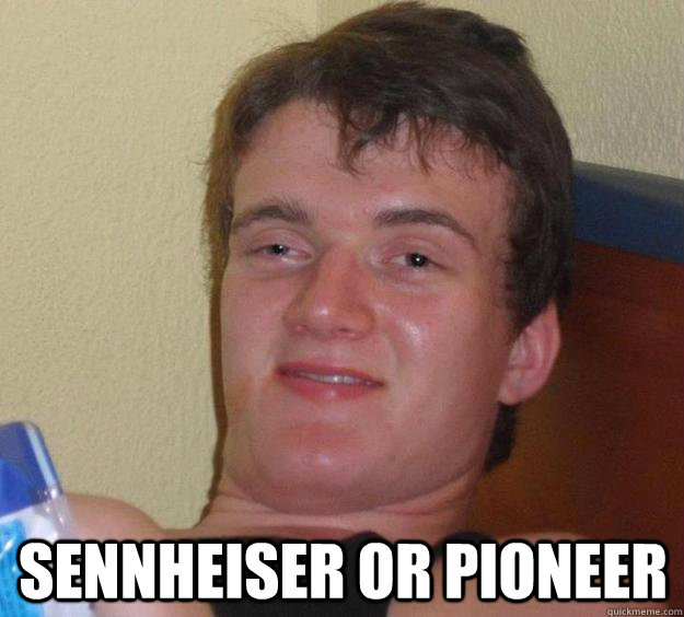 sennheiser or pioneer - 10 Guy