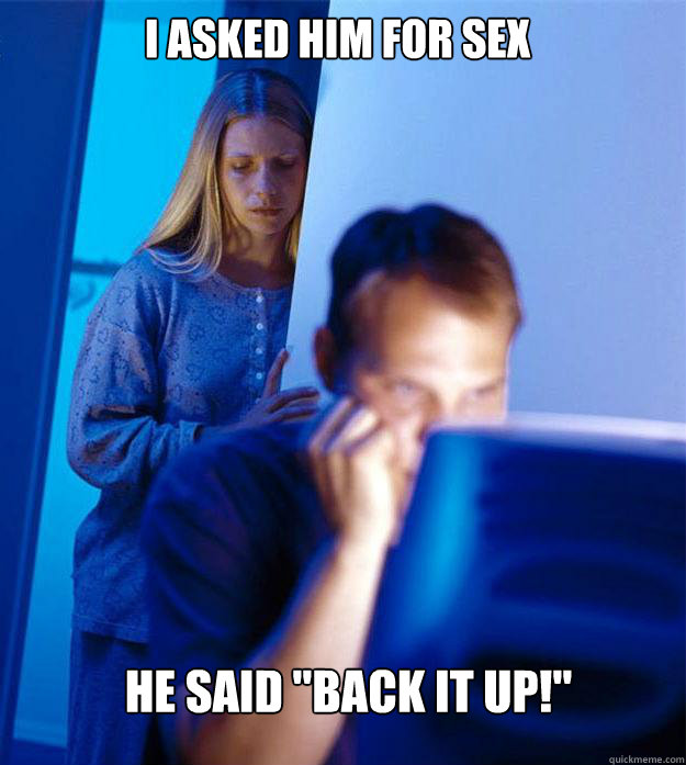 i asked him for sex he said back it up - Redditors Wife