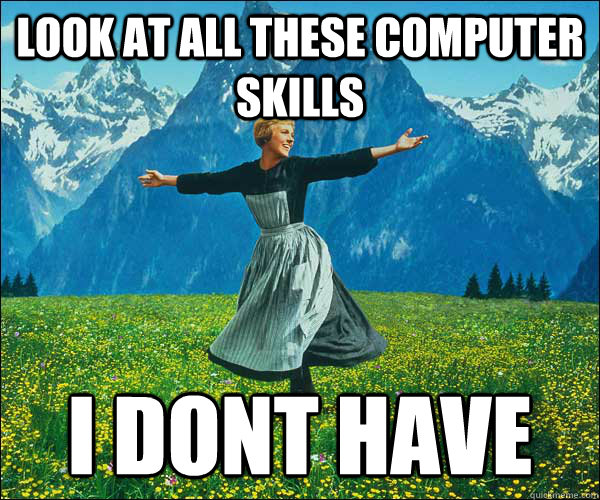 look at all these computer skills i dont have - look at all these fucks i dont give